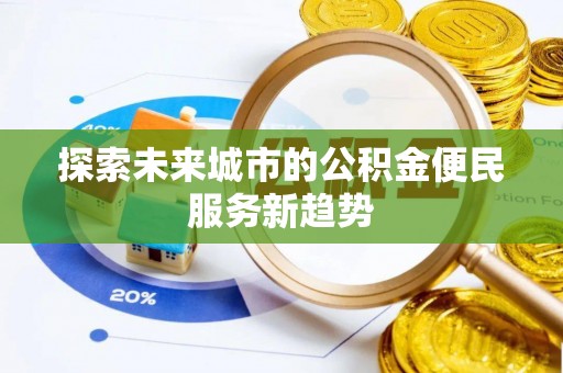玛家探索未来城市的公积金便民服务新趋势