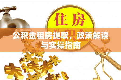 玛家公积金租房提取，政策解读与实操指南