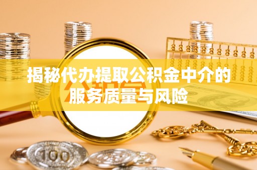 玛家揭秘代办提取公积金中介的服务质量与风险