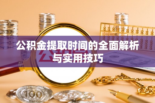 玛家公积金提取时间的全面解析与实用技巧