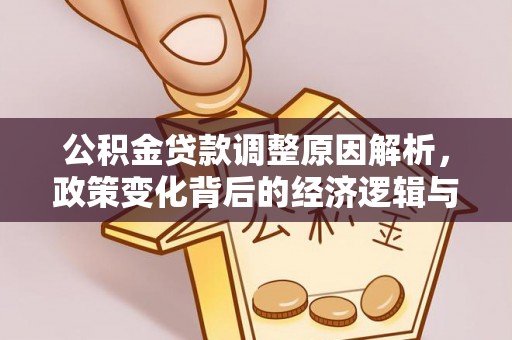 玛家公积金贷款调整原因解析，政策变化背后的经济逻辑与民生考量